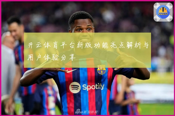 开云体育平台新版功能亮点解析与用户体验分享