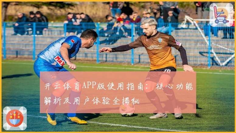 开云体育APP版使用指南:核心功能解析及用户体验全揭秘