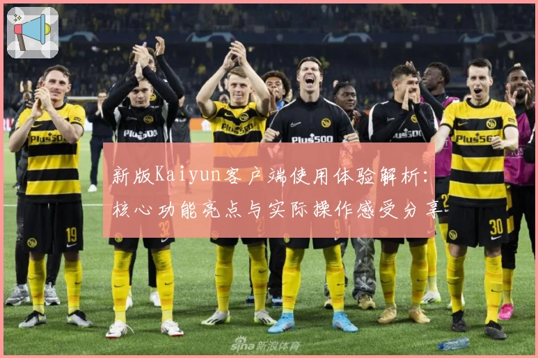 新版Kaiyun客户端使用体验解析：核心功能亮点与实际操作感受分享