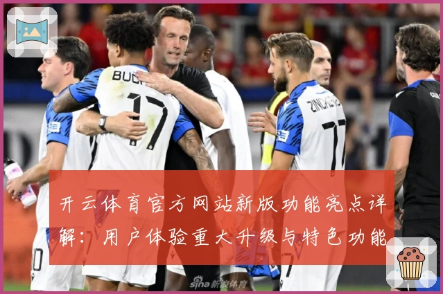 开云体育官方网站新版功能亮点详解:用户体验重大升级与特色功能解析