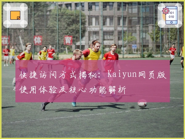 快捷访问方式揭秘：Kaiyun网页版使用体验及核心功能解析