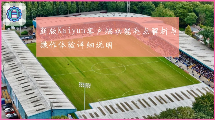 新版Kaiyun客户端功能亮点解析与操作体验详细说明