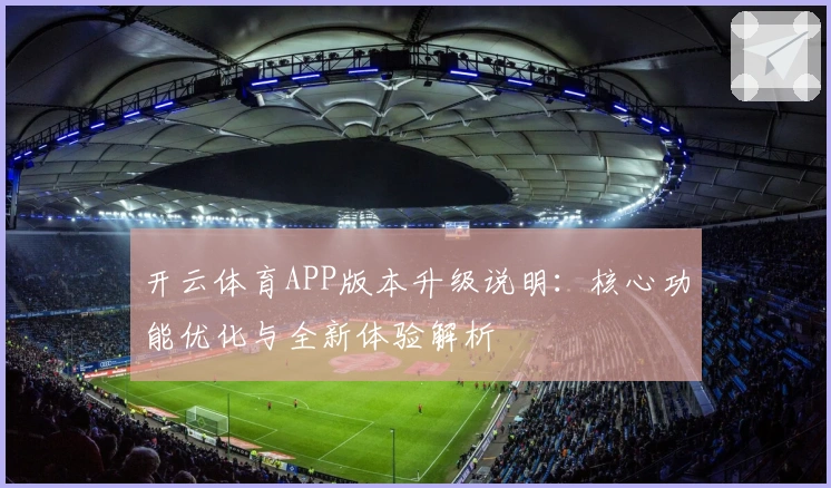 开云体育APP版本升级说明：核心功能优化与全新体验解析