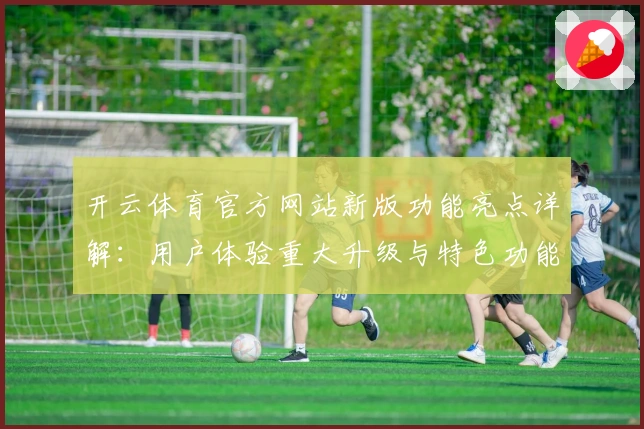 开云体育官方网站新版功能亮点详解：用户体验重大升级与特色功能解析