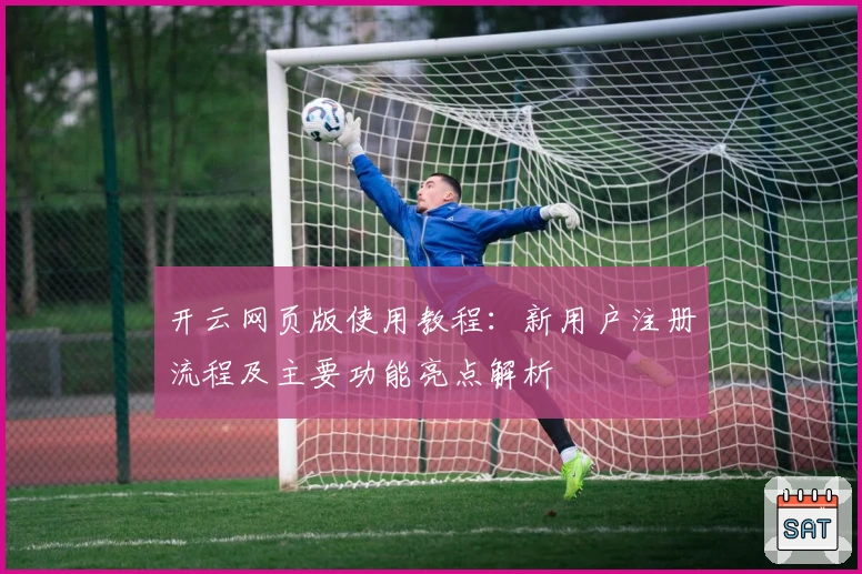 开云网页版使用教程：新用户注册流程及主要功能亮点解析