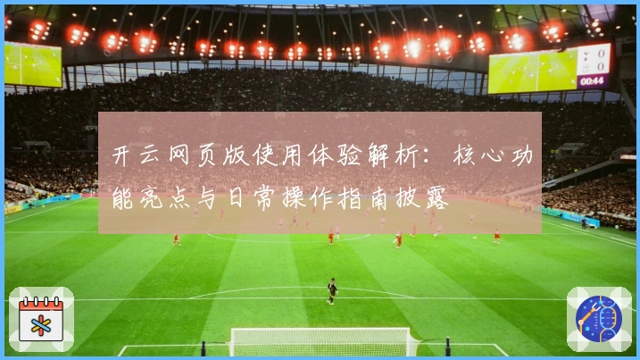 开云网页版使用体验解析：核心功能亮点与日常操作指南披露