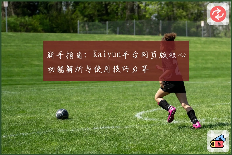 新手指南:Kaiyun平台网页版核心功能解析与使用技巧分享